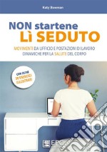 NON startene lì SEDUTOMovimenti da ufficio e postazioni di lavoro dinamiche per la salute del corpo. E-book. Formato EPUB ebook