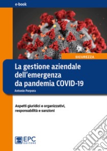 La gestione aziendale dell'emergenza da pandemia COVID-19Aspetti giuridici e organizzativi, responsabilità e sanzioni. E-book. Formato Mobipocket ebook di Antonio Porpora