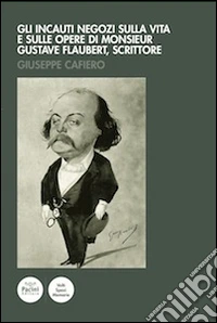 Gli incauti negozi sulla vita e sulle opere di monsieur Gustave Flaubert, scrittore. E-book. Formato Mobipocket ebook
