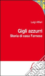 Gigli Azzurri: Storia di casa Farnese tra Parma, Roma e l'Europa. E-book. Formato Mobipocket ebook