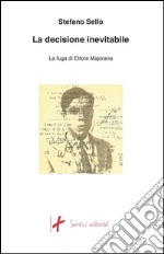 La decisione inevitabile: La fuga di Ettore Majorana. E-book. Formato EPUB ebook