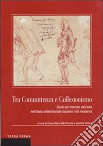 Tra committenza e collezionismo. Studi sul mercato dell'arte nell'Italia settentrionale durante l'età moderna. E-book. Formato Mobipocket ebook di Leonida Tedoldi