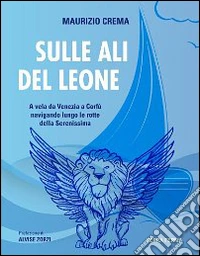 Sulle ali del leone: a vela da Venezia a Corfù navigando lungo le rotte della Serenissima. E-book. Formato Mobipocket ebook