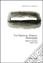 The Tropical Utopia Khartoum: British Colony 1898-1910. E-book. Formato EPUB ebook