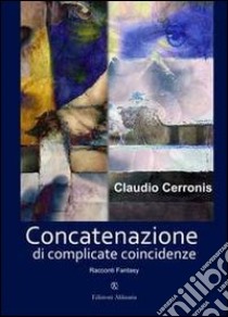 Concatenazione di complicate coincidenze. E-book. Formato Mobipocket ebook di Claudio Cerronis