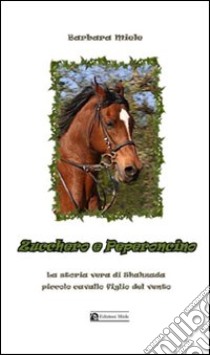 Zucchero e peperoncino. La storia vera di Shahzada piccolo cavallo figlio del vento ebook di Miele Barbara