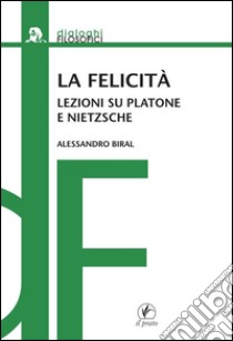 La felicitàLezioni su Platone e Nietzsche. E-book. Formato EPUB ebook di Alessandro Biral