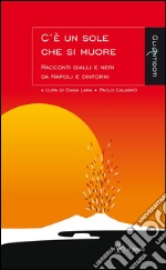 C'è un sole che si muore: Racconti gialli e neri da Napoli e dintorni. E-book. Formato EPUB ebook