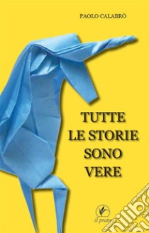 Tutte le storie sono vere. E-book. Formato Mobipocket ebook di Paolo Calabrò