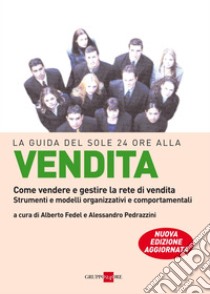 La guida del Sole 24 Ore alla vendita. Come vendere e gestire la rete di vendita. Strumenti e modelli organizzativi e comportamentali. E-book. Formato PDF ebook di Alberto Fedel