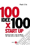100 idee x 100 start up. Storie esemplari di imprenditori che innovano per vincere la crisi. E-book. Formato PDF ebook di Paolo Gila