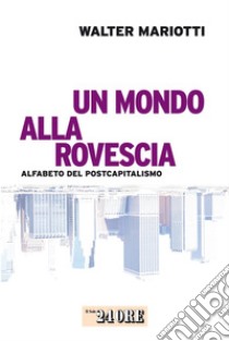 Un mondo alla rovescia. Alfabeto del postcapitalismo. E-book. Formato PDF ebook di Walter Mariotti