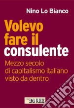 Volevo fare il consulente. Mezzo secolo di capitalismo italiano visto da dentro. E-book. Formato PDF ebook