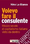 Volevo fare il consulente. Mezzo secolo di capitalismo italiano visto da dentro. E-book. Formato PDF ebook di Nino Lo Bianco