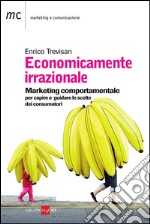 Economicamente irrazionale. Marketing comportamentale per capire e guidare le scelte dei consumatori. E-book. Formato PDF ebook