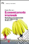 Economicamente irrazionale. Marketing comportamentale per capire e guidare le scelte dei consumatori. E-book. Formato PDF ebook