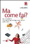 Ma come fai? Figli, casa, lavoro. Conciliare tempo familiare e aspirazioni professionali. E-book. Formato PDF ebook di Luisa Adani