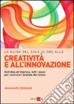 La guida del Sole 24 Ore alla creatività e all'innovazione. Dall'idea all'impresa, tutti i passi per costruire la nuova azienda del futuro. E-book. Formato PDF