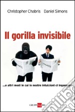 il gorilla invisibile. E altri modi in cui le nostre intenzioni ci ingannano. E-book. Formato PDF ebook