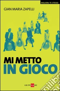 Mi metto in gioco. Realizzare al meglio se stessi ed essere al centro della propria vita. E-book. Formato PDF ebook