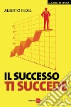 Il successo ti succede. E-book. Formato PDF ebook di Alberto Fedel