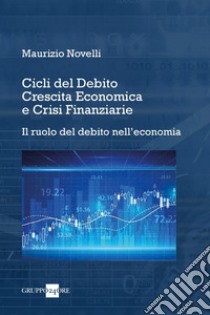 Cicli del Debito, Crescita Economica e Crisi Finanziarie. E-book. Formato PDF ebook di Maurizio Novelli