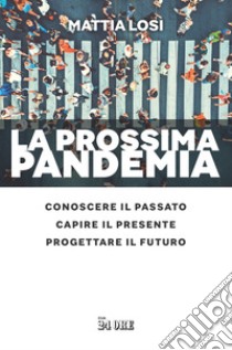 La prossima pandemia.: Conoscere il passato, capire il presente, progettare il futuro.. E-book. Formato PDF ebook di Mattia Losi