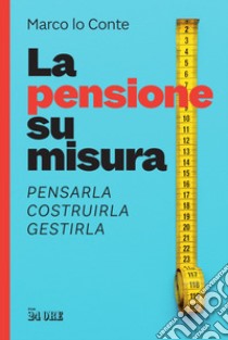 La pensione su misura: Pensarla, costruirla, gestirla. E-book. Formato PDF ebook di Marco lo Conte