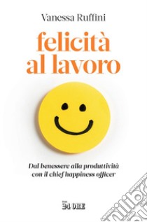 Felicità al lavoro: Dal benessere alla produttività con il chief happiness officer. E-book. Formato PDF ebook di Vanessa Ruffini
