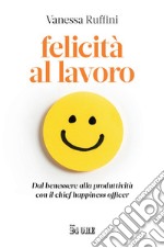 Felicità al lavoro: Dal benessere alla produttività con il chief happiness officer. E-book. Formato PDF ebook