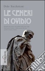 Le ceneri di Ovidio. Relegato dal potere nel gelido Ponto, una volta vide morire il mare, e allora pensò che non sarebbe tornato a Roma. E-book. Formato EPUB ebook