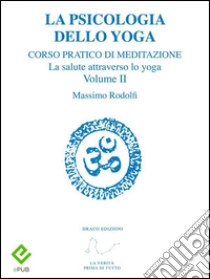 La Psicologia dello YogaCorso pratico di Meditazione. La salute attraverso lo yoga. Volume II. E-book. Formato PDF ebook di Massimo Rodolfi