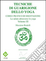 Tecniche di Guarigione dello YogaCorso Pratico di Meditazione. La salute attraverso lo yoga. Volume III. E-book. Formato EPUB ebook