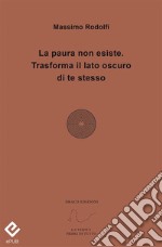 La paura non esiste. Trasforma il lato oscuro di te stesso. E-book. Formato PDF ebook