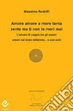 Amore amore a more tanta zente ma ti non te mori maiL'amore di coppia tra gli esseri umani nel terzo millennio...e non solo. E-book. Formato PDF ebook