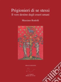 Prigionieri di se stessiIl vero destino degli esseri umani. E-book. Formato PDF ebook di Massimo Rodolfi