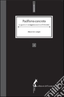 Pacifismo concreto. La guerra in ex Jugoslavia e i conflitti etnici. E-book. Formato EPUB ebook di Alexander Langer