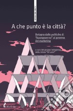 A che punto è la città?: Bologna dalle politiche di “buongoverno” al governo del marketing. E-book. Formato EPUB ebook