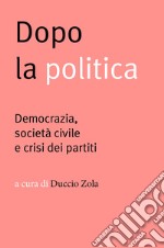 Dopo la politica: Democrazia, società civile e crisi dei partiti. E-book. Formato EPUB ebook