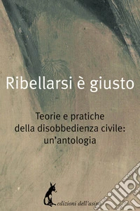 Ribellarsi è giusto: Teorie e pratiche della disobbedienza civile: un'antologia. E-book. Formato EPUB ebook