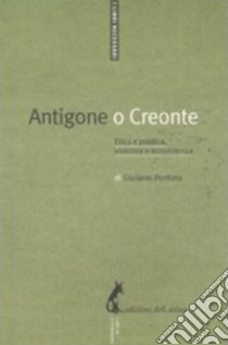 Antigone o Creonte: Etica e politica, violenza e nonviolenza. E-book. Formato EPUB ebook di Giuliano Pontara