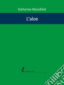 L’aloe. E-book. Formato EPUB ebook di Katherine Mansfield