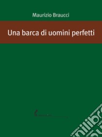 Una barca di uomini perfetti. E-book. Formato EPUB ebook di Maurizio Braucci