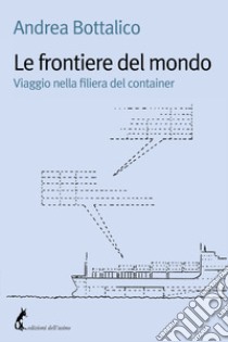 Le frontiere del mondo: Viaggio nella filiera del container. E-book. Formato EPUB ebook di Andrea Bottalico