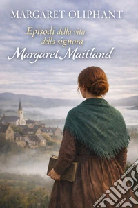 Episodi della vita della signora Margaret Maitland. E-book. Formato EPUB ebook
