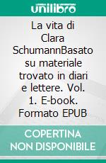 La vita di Clara SchumannBasato su materiale trovato in diari e lettere. Vol. 1. E-book. Formato EPUB ebook