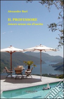 Il Professore. Amore senza via d'uscita. E-book. Formato Mobipocket ebook di Alexander Bari