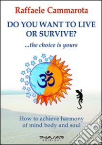 Do you want to live or survive?The choice is yours. How to achieve Harmony of Mind, Body and Soul. E-book. Formato EPUB ebook di Raffaele Cammarota