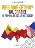 Web marketing? No, grazie! Ho appena preso uno stagista. E-book. Formato EPUB ebook