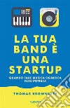 La tua band è una start upQuando fare musica significa fare impresa. E-book. Formato EPUB ebook di Thomas Brownlees